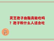 灵芝孢子血脂高能吃吗？孢子粉什么人适合吃