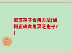 灵芝孢子食用方法(如何正确食用灵芝孢子？)