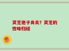 灵芝孢子鼻炎？灵芝的性味归经