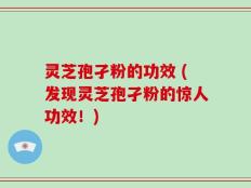 灵芝孢孑粉的功效 (发现灵芝孢孑粉的惊人功效！)