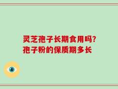 灵芝孢子长期食用吗？孢子粉的保质期多长