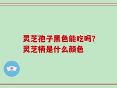 灵芝孢子黑色能吃吗？灵芝柄是什么颜色