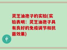 灵芝油孢子的实验(实验表明：灵芝油孢子具有良好的免疫调节和抗菌效果)