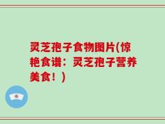 灵芝孢子食物图片(惊艳食谱：灵芝孢子营养美食！)