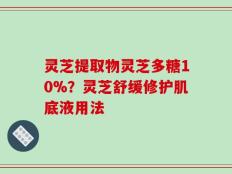 灵芝提取物灵芝多糖10%？灵芝舒缓修护肌底液用法