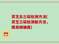 灵芝总三萜检测方法(灵芝三萜检测新方法，提高精确度)