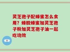 灵芝孢子配蜂蜜怎么食用？蜂胶蜂蜜加灵芝孢子粉加灵芝孢子油一起吃功效