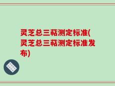 灵芝总三萜测定标准(灵芝总三萜测定标准发布)