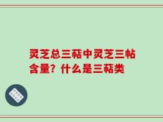 灵芝总三萜中灵芝三帖含量？什么是三萜类