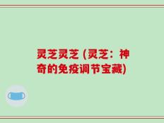 灵芝灵芝 (灵芝：神奇的免疫调节宝藏)