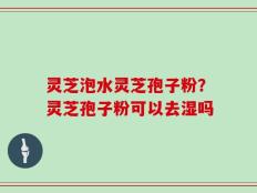 灵芝泡水灵芝孢子粉？灵芝孢子粉可以去湿吗