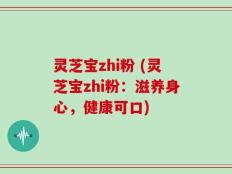 灵芝宝zhi粉 (灵芝宝zhi粉：滋养身心，健康可口)