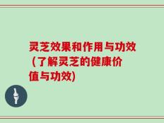灵芝效果和作用与功效 (了解灵芝的健康价值与功效)