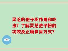 灵芝的孢子粉作用和吃法？了解灵芝孢子粉的功效及正确食用方式？