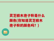 灵芝椴木孢子粉是什么颜色(你知道灵芝椴木孢子粉的颜色吗？)