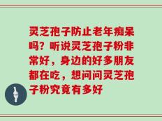 灵芝孢子防止老年痴呆吗？听说灵芝孢子粉非常好，身边的好多朋友都在吃，想问问灵芝孢子粉究竟有多好