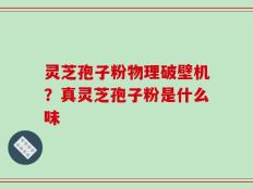 灵芝孢子粉物理破壁机？真灵芝孢子粉是什么味