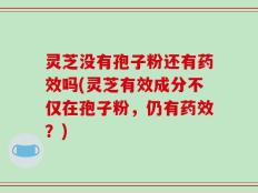 灵芝没有孢子粉还有药效吗(灵芝有效成分不仅在孢子粉，仍有药效？)