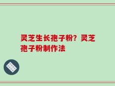 灵芝生长孢子粉？灵芝孢子粉制作法