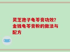 灵芝孢子龟苓膏功效？金钱龟苓膏粉的做法与配方