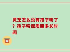 灵芝怎么没有孢子粉了？孢子粉保质期多长时间