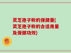灵芝孢子粉的保健量(灵芝孢子粉的合适用量及保健功效)