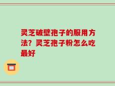 灵芝破壁孢子的服用方法？灵芝孢子粉怎么吃最好