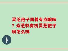 灵芝孢子闻着有点酸味？众芝林有机灵芝孢子粉怎么样