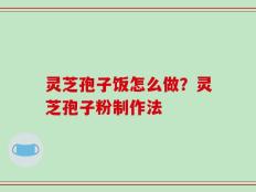 灵芝孢子饭怎么做？灵芝孢子粉制作法