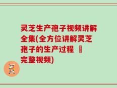 灵芝生产孢子视频讲解全集(全方位讲解灵芝孢子的生产过程 – 完整视频)