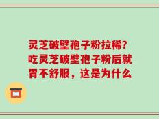 灵芝破壁孢子粉拉稀？吃灵芝破壁孢子粉后就胃不舒服，这是为什么