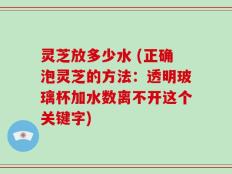 灵芝放多少水 (正确泡灵芝的方法：透明玻璃杯加水数离不开这个关键字)