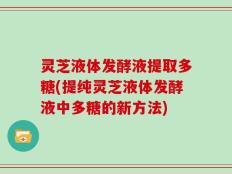灵芝液体发酵液提取多糖(提纯灵芝液体发酵液中多糖的新方法)