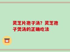 灵芝片孢子汤？灵芝孢子煲汤的正确吃法