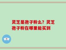 灵芝是孢子粉么？灵芝孢子粉在哪里能买到