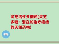 灵芝活性多糖药(灵芝多糖：潜在的治疗癌症的天然药物)