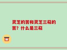 灵芝的苦和灵芝三萜的苦？什么是三萜