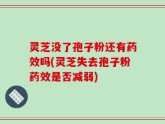 灵芝没了孢子粉还有药效吗(灵芝失去孢子粉药效是否减弱)