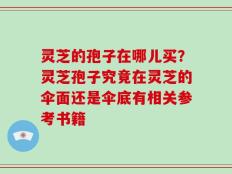 灵芝的孢子在哪儿买？灵芝孢子究竟在灵芝的伞面还是伞底有相关参考书籍