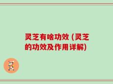 灵芝有啥功效 (灵芝的功效及作用详解)