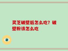 灵芝破壁后怎么吃？破壁粉该怎么吃