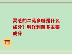 灵芝的二萜多糖是什么成分？利洋利菌多主要成分