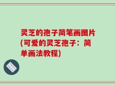 灵芝的孢子简笔画图片(可爱的灵芝孢子：简单画法教程)