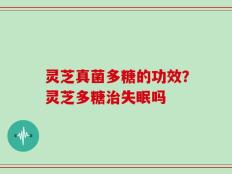 灵芝真菌多糖的功效？灵芝多糖治失眠吗