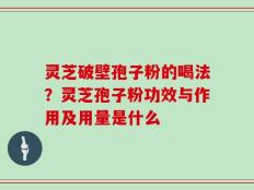 灵芝破壁孢子粉的喝法？灵芝孢子粉功效与作用及用量是什么