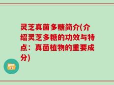 灵芝真菌多糖简介(介绍灵芝多糖的功效与特点：真菌植物的重要成分)