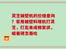 灵芝破壁机的价格查询？家用破壁料理机打灵芝，打出来成棉絮状，嚼着硬怎吞吃