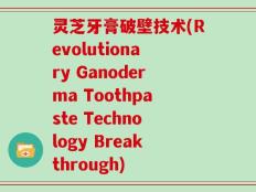 灵芝牙膏破壁技术(Revolutionary Ganoderma Toothpaste Technology Breakthrough)