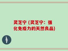 灵芝宁 (灵芝宁：强化免疫力的天然良品)