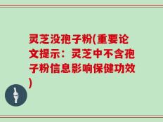 灵芝没孢子粉(重要论文提示：灵芝中不含孢子粉信息影响保健功效)